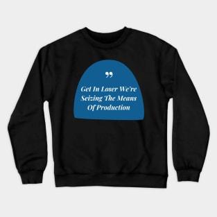 Get In Loser We're Seizing The Means Of Production Crewneck Sweatshirt